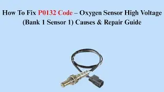 How To Fix P0132 Code &ndash; Oxygen Sensor High Voltage (Bank 1 Sensor 1) Causes & Repair Guide