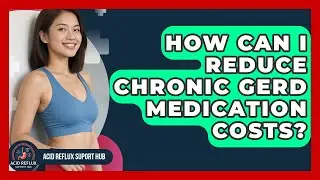 How Can I Reduce Chronic GERD Medication Costs? - Acid Reflux Support Hub