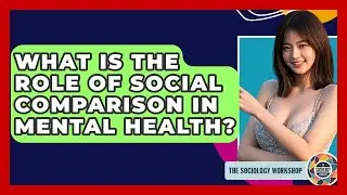 What Is The Role Of Social Comparison In Mental Health? - The Sociology Workshop