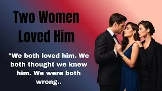 Two Women Loved Him | A Heart-Wrenching Love Story of Second Chances