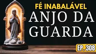 Ora&ccedil;&atilde;o Poderosa de F&eacute; ao Anjo da Guarda: Confian&ccedil;a em Deus e Prote&ccedil;&atilde;o Celestial | EP. 308