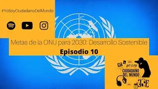 Episodio 10 🎧 - Metas de la ONU para 2030: Desarrollo Sostenible