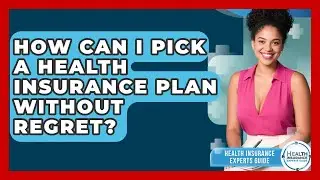How Can I Pick A Health Insurance Plan Without Regret? - Health Insurance Experts Guide