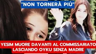 TRADIMENTO ANTICIPAZIONI: YESIM MUORE DAVANTI AL COMMISSARIATO LASCIANDO OYKU SENZA MADRE