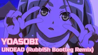YOASOBI - UNDEAD (Rubbi5h Bootleg Remix)
