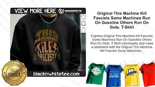 Original This Machine Kill Fascists Some Machines Run On Gasoline Others Run On Guts. T-Shirt