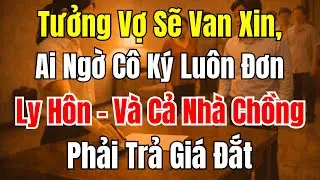 Câu Chuyện Gia Đình: Tưởng Vợ Van Xin, Ai Ngờ Ký Đơn Ly Hôn Khiến Nhà Chồng Trả Giá
