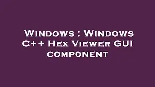 Windows : Windows C++ Hex Viewer GUI component