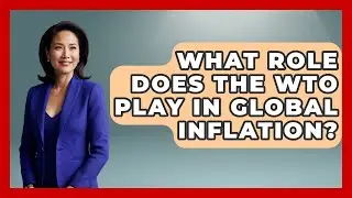 What Role Does The WTO Play In Global Inflation? - Inflation Insight Channel