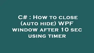 C# : How to close (auto hide) WPF window after 10 sec using timer