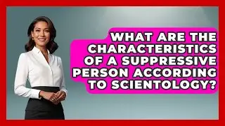 What Are the Characteristics of a Suppressive Person According to Scientology?