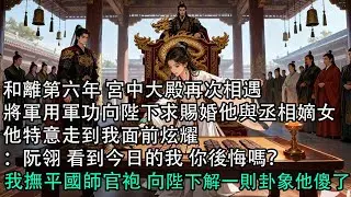 【一口氣看完】和離第六年 宮中大殿再次相遇，將軍用軍功向陛下求賜婚他與丞相嫡女，他特意走到我面前炫耀：阮翎 看到今日的我 你後悔嗎？我撫平國師官袍 向陛下解一則卦象他傻了