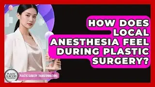 How Does Local Anesthesia Feel During Plastic Surgery? - Plastic Surgery Transformations