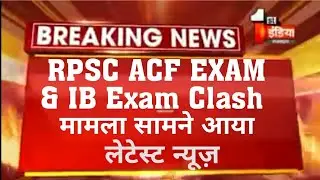 RPSC ACF EXAM 2018 LATEST NEWS And IBExam clash