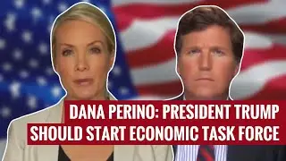 Dana Perino: President Trump Should Start Economic Task Force
