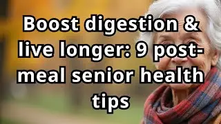 BOOST DIGESTION & LIVE LONGER: 9 POST-MEAL SENIOR HEALTH TIPS