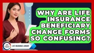 Why Are Life Insurance Beneficiary Change Forms So Confusing? - Life Insurance Library