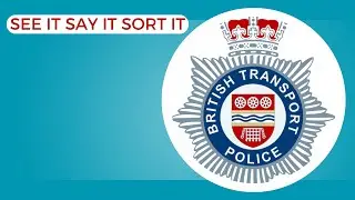 British transport police - SEE IT, SAY IT, SORT IT