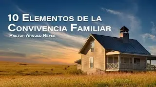 10 Elementos de la Convivencia Familiar | Pastor Arnold Reyes