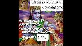 Srimad Bhagvat Gita , study class ശ്രീ മദ് ഭഗവത് ഗീത അദ്ധ്യായം 17, അർത്ഥസഹിതം ശ്ലോകം 4_11