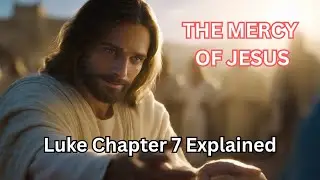 Luke Chapter 7 Explained | Faith That Amazed Jesus & Forgiveness That Transforms