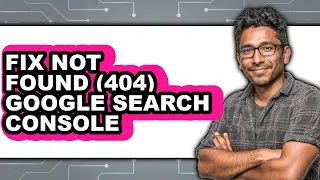 How to Fix Not Found (404) Google Search Console - Easy Guide