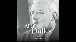 Allen Dulles: The Life of the CIA&rsquo;s Most Powerful and Notorious Director - Charles River Editors