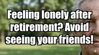 Lonely after retirement? Try not to see your friends!