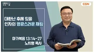[생명의 삶 큐티] 대환난 후에 있을 인자의 영광스러운 재림 | 마가복음 13:14~27 | 노치형 목사 | 240209 QT