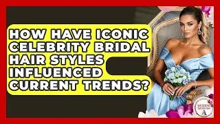 How Have Iconic Celebrity Bridal Hair Styles Influenced Current Trends? - Wedding Trends Now