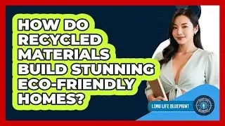 How Do Recycled Materials Build Stunning Eco-friendly Homes? - Long Life Blueprint