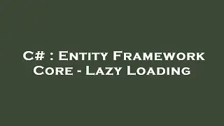 C# : Entity Framework Core - Lazy Loading