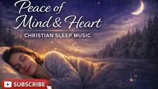 Peace of Mind & Heart 🌙 Christian Sleep Worship Music for Deep Rest, Night Prayer, Anxiety Relief