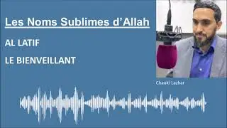 Les Noms Sublimes d'Allah - AL LATIF / LE BIENVEILLANT - Par Chauki Lazhar