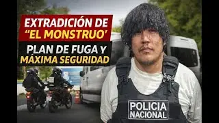 Extradici&oacute;n de &ldquo;El Monstruo&rdquo;: plan de fuga, m&aacute;xima seguridad y traslado a Per&uacute;