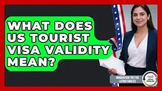 What Does US Tourist Visa Validity Mean? - Immigration Tips for Latino Families