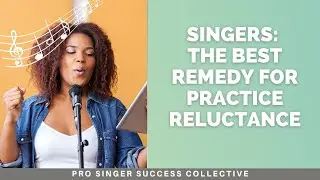 Singers: The Best Remedy for Practice Reluctance | Pro Singer Success Collective