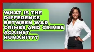 What Is the Difference Between War Crimes and Crimes Against Humanity?
