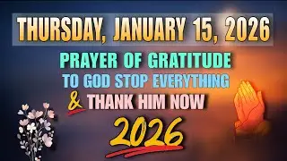 THURSDAY, JANUARY 15, 2026 | Prayer of Gratitude to God Stop Everything & Thank Him Now