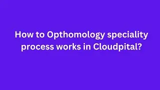 How to Opthomology speciality process works in Cloudpital