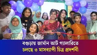 ইউরোপের শিল্পীদের চিত্রকর্ম নিয়ে বগুড়ায় ৩ মাসব্যাপী চিত্র প্রদর্শনী | German Art School | Bogura