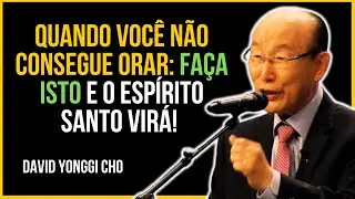 Quando Você Não Consegue Orar: Faça Isto e o Espírito Santo Virá | David Yonggi Cho