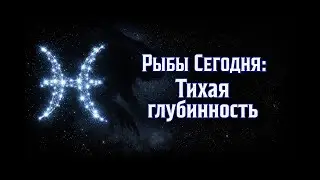Рыбы СЕГОДНЯ: Тихая глубинность