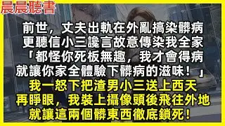 【重生爽文】前世，丈夫出軌亂搞染髒病，更聽小三說故意傳染我全家「都怪你死板無趣，我才得病，就讓你家全體驗下髒病的滋味！」我一怒下把渣男小三送上西天。再睜眼我裝上攝像頭後飛往外地，讓這兩個髒東西徹底鎖死