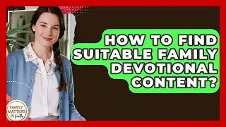 How To Find Suitable Family Devotional Content? - Family Matters in Faith