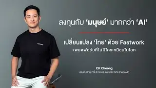 ลงทุนกับมนุษย์มากกว่า AI เปลี่ยนแปลง ‘ไทย’ ด้วย Fastwork แพลตฟอร์มที่ไม่มีใครเหมือนในโลก – CK Cheong