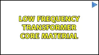 Low frequency transformer core material (2 Solutions!!)