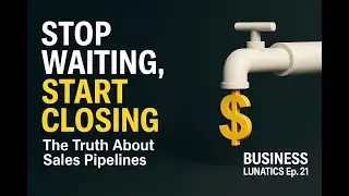 Business Lunatics Ep. 21 | Stop Waiting, Start Closing &mdash; The Truth About Sales Pipelines