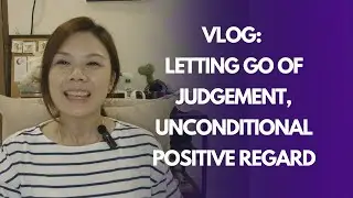 Vlog: Letting go of Judgment | Unconditional Positive Regards
