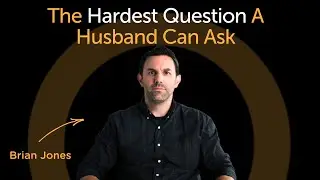 The Hardest Question a Husband Can Ask | Brian Jones